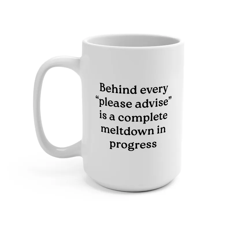 Behind Every "Please Advise" Is A Complete Meltdown In Progress Mug - UntamedEgo LLC.