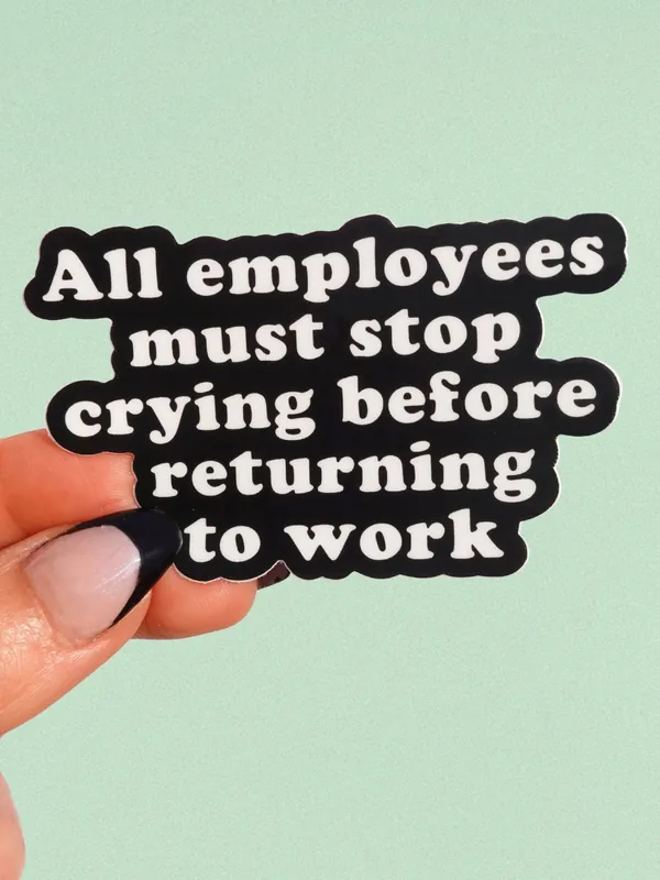 All Employees Must Stop Crying Before Returning to Work Vinyl Sticker - UntamedEgo LLC.