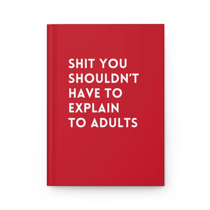 Shit You Shouldn't Have To Explain To Adults Hardcover Journal - UntamedEgo LLC.